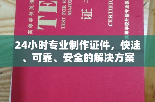 怀远24小时专业制作证件，快速、可靠、安全的解决方案